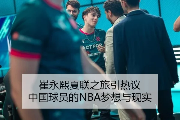 崔永熙夏联之旅引热议 中国球员的NBA梦想与现实