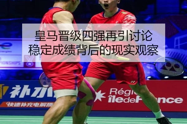 皇马晋级四强再引讨论 稳定成绩背后的现实观察